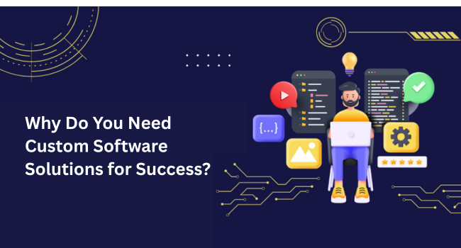 Why Do You Need Custom Software Solutions for Success?